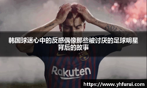 韩国球迷心中的反感偶像那些被讨厌的足球明星背后的故事