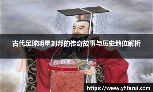 古代足球明星刘邦的传奇故事与历史地位解析