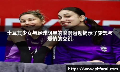 土耳其少女与足球明星的浪漫邂逅揭示了梦想与爱情的交织