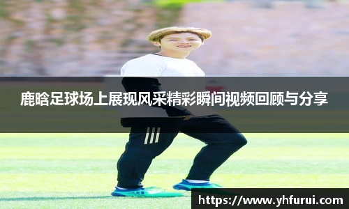 鹿晗足球场上展现风采精彩瞬间视频回顾与分享