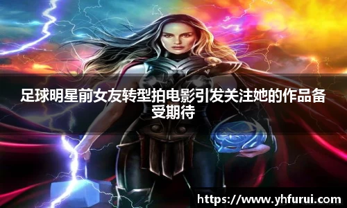 足球明星前女友转型拍电影引发关注她的作品备受期待