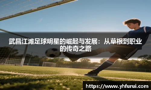 武昌江滩足球明星的崛起与发展：从草根到职业的传奇之路